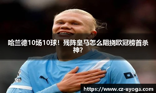 哈兰德10场10球！残阵皇马怎么阻挠欧冠榜首杀神？