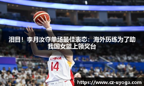 泪目！李月汝夺单场最佳表态：海外历练为了助我国女篮上领奖台