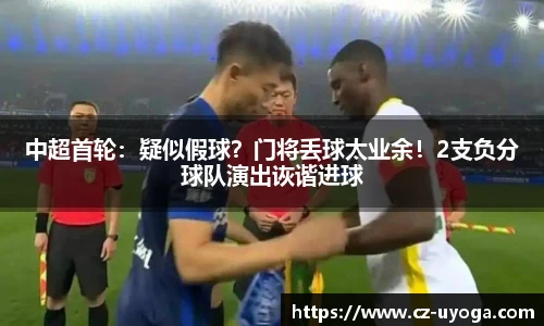 中超首轮：疑似假球？门将丢球太业余！2支负分球队演出诙谐进球