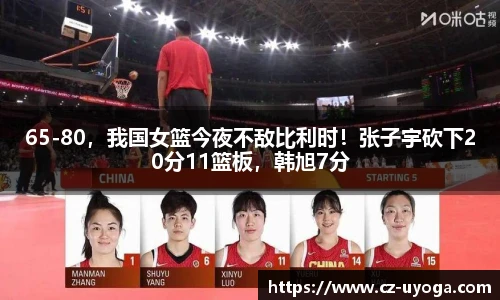 65-80，我国女篮今夜不敌比利时！张子宇砍下20分11篮板，韩旭7分