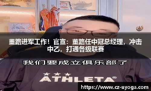 董路进军工作！官宣：董路任中冠总经理，冲击中乙，打通各级联赛